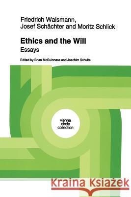 Ethics and the Will: Essays Friedrich Waismann, Josef Schächter, Moritz Schlick, B.F. McGuinness, J. Schulte, H. Kaal 9789401043564 Springer