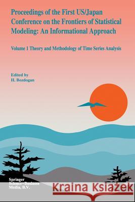 Proceedings of the First Us/Japan Conference on the Frontiers of Statistical Modeling: An Informational Approach: Volume 1 Theory and Methodology of T Bozdogan, H. 9789401043748