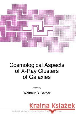 Cosmological Aspects of X-Ray Clusters of Galaxies W. C. Seitter 9789401044455 Springer