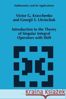 Introduction to the Theory of Singular Integral Operators with Shift Viktor G. Kravchenko                     Georgii S. Litvinchuk 9789401045155 Springer