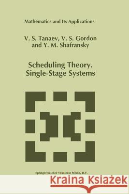 Scheduling Theory. Single-Stage Systems V. Tanaev W. Gordon Yakov M 9789401045209 Springer