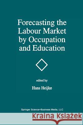 Forecasting the Labour Market by Occupation and Education: The Forecasting Activities of Three European Labour Market Research Institutes Heijke, Hans 9789401045957 Springer