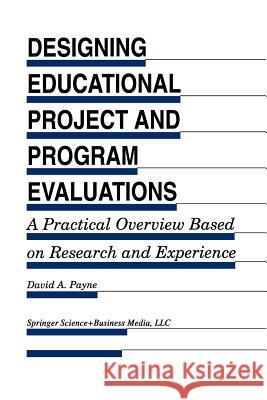 Designing Educational Project and Program Evaluations: A Practical Overview Based on Research and Experience Payne, David A. 9789401046022 Springer