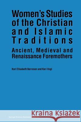 Women's Studies of the Christian and Islamic Traditions: Ancient, Medieval and Renaissance Foremothers Børresen, Kari Elisabeth 9789401047272 Springer