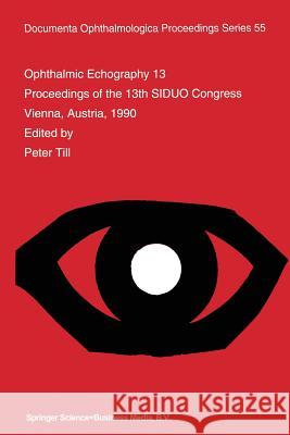 Ophthalmic Echography 13: Proceedings of the 13th Siduo Congress, Vienna, Austria, 1990 Till, P. 9789401048156 Springer