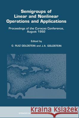 Semigroups of Linear and Nonlinear Operations and Applications: Proceedings of the Curaçao Conference, August 1992 Ruiz Goldstein, Gisèle 9789401048347 Springer