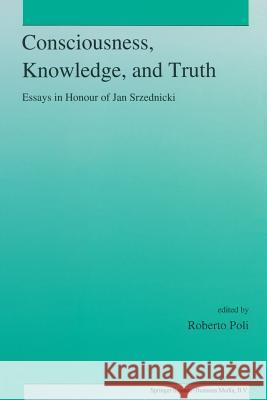 Consciousness, Knowledge, and Truth: Essays in Honour of Jan Srzednicki Poli, R. 9789401049139