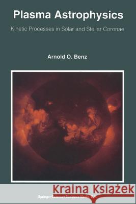 Plasma Astrophysics: Kinetic Processes in Solar and Stellar Coronae Benz, Arnold O. 9789401049153