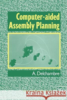 Computer-Aided Assembly Planning Delchambre, Alain 9789401050258 Springer