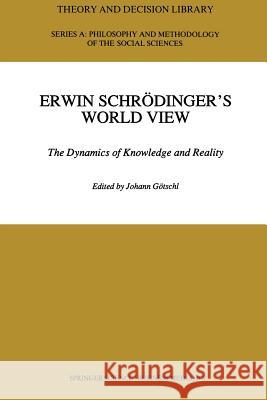 Erwin Schrödinger’s World View: The Dynamics of Knowledge and Reality Johann Götschl 9789401050715