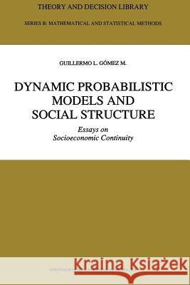 Dynamic Probabilistic Models and Social Structure: Essays on Socioeconomic Continuity Gómez M., Guillermo L. 9789401051149