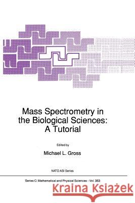 Mass Spectrometry in the Biological Sciences: A Tutorial M. L. Gross 9789401051576 Springer