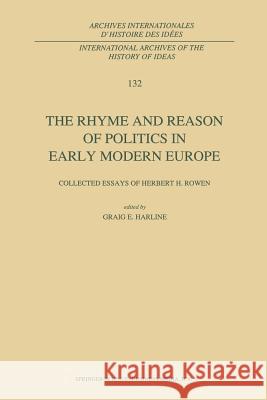 The Rhyme and Reason of Politics in Early Modern Europe: Collected Essays of Herbert H. Rowen Harline, C. E. 9789401052078 Springer