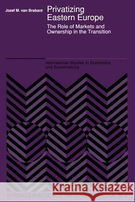 Privatizing Eastern Europe: The Role of Markets and Ownership in the Transition Van Brabant, J. M. 9789401052597 Springer