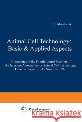 Animal Cell Technology: Basic & Applied Aspects: Proceedings of the Fourth Annual Meeting of the Japanese Association for Animal Cell Technology, Fuku H. Murakami Sanetaka Shirahata H. Tachibana 9789401052634 Springer