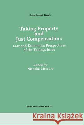 Taking Property and Just Compensation: Law and Economics Perspectives of the Takings Issue Mercuro, Nicholas 9789401053136 Springer