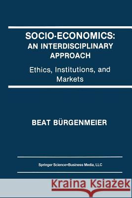 Socio-Economics: An Interdisciplinary Approach: Ethics, Institutions, and Markets Bürgenmeier, Beat 9789401053174