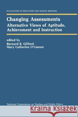 Changing Assessments: Alternative Views of Aptitude, Achievement and Instruction Gifford, Bernard R. 9789401053181 Springer