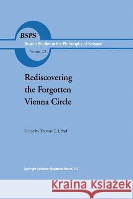 Rediscovering the Forgotten Vienna Circle: Austrian Studies on Otto Neurath and the Vienna Circle Th.E Uebel 9789401054041 Springer