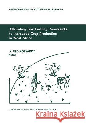 Alleviating Soil Fertility Constraints to Increased Crop Production in West Africa A. Uzo Mokwunye A. Uz 9789401054218 Springer
