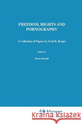 Freedom, Rights and Pornography: A Collection of Papers by Fred R. Berger Russell, Bruce 9789401054720 Springer