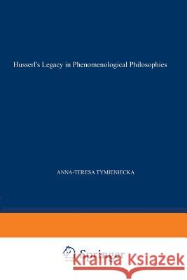 Husserl's Legacy in Phenomenological Philosophies: New Approaches to Reason, Language, Hermeneutics, the Human Condition. Book 3 Phenomenology in the Tymieniecka, Anna-Teresa 9789401054898