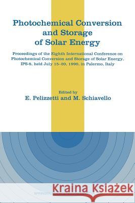 Photochemical Conversion and Storage of Solar Energy: Proceedings of the Eighth International Conference on Photochemical Conversion and Storage of So Pelizzetti, E. 9789401055024