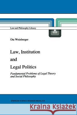 Law, Institution and Legal Politics: Fundamental Problems of Legal Theory and Social Philosophy Weinberger, Ota 9789401055307 Springer