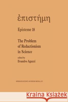 The Problem of Reductionism in Science: (Colloquium of the Swiss Society of Logic and Philosophy of Science, Zürich, May 18-19, 1990) Agazzi, E. 9789401055444