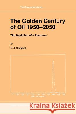 The Golden Century of Oil 1950-2050: The Depletion of a Resource Campbell, C. J. 9789401055482 Springer