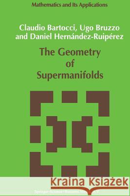 The Geometry of Supermanifolds C. Bartocci U. Bruzzo Daniel Hernandez-Ruiperez 9789401055505