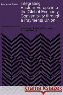 Integrating Eastern Europe Into the Global Economy:: Convertibility Through a Payments Union Van Brabant, J. M. 9789401055864 Springer