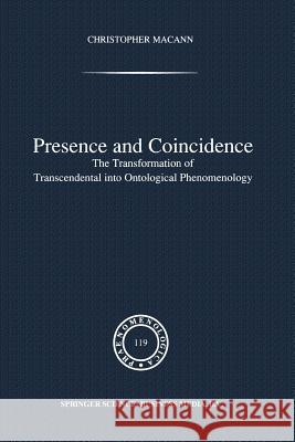 Presence and Coincidence: The Transformation of Transcendental Into Ontological Phenomenology Macann, Chr 9789401056700 Springer