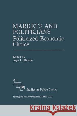 Markets and Politicians: Politicized Economic Choice Hillman, Arye L. 9789401057288 Springer