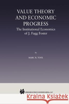 Value Theory and Economic Progress: The Institutional Economics of J. Fagg Foster: The Institutional Economics of J.Fagg Foster Tool, Marc R. 9789401057677 Springer