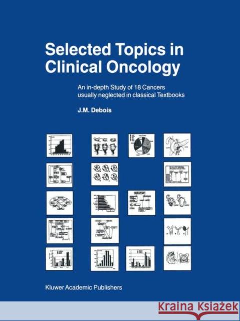 Selected Topics in Clinical Oncology: An In-Depth Study of 18 Cancers Usually Neglected in Classical Textbooks Debois, J. M. 9789401057974 Springer