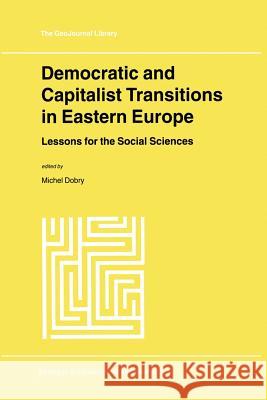 Democratic and Capitalist Transitions in Eastern Europe: Lessons for the Social Sciences Dobry, M. 9789401058131 Springer