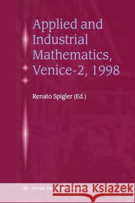 Applied and Industrial Mathematics, Venice--2, 1998: Selected Papers from the 'Venice--2/Symposium on Applied and Industrial Mathematics', June 11-16, Spigler, Renato 9789401058230 Springer