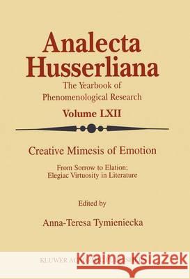 Life Creative Mimesis of Emotion: From Sorrow to Elation: Elegiac Virtuosity in Literature Anna-Teresa Tymieniecka 9789401058483