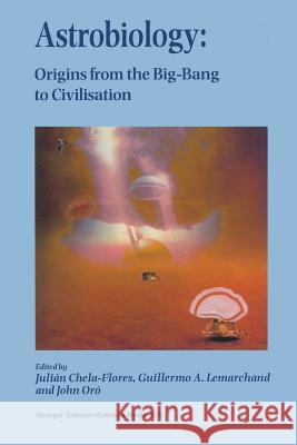 Astrobiology: Origins from the Big-Bang to Civilisation Proceedings of the Iberoamerican School of Astrobiology Caracas, Venezuela, Chela-Flores, Julian 9789401058650