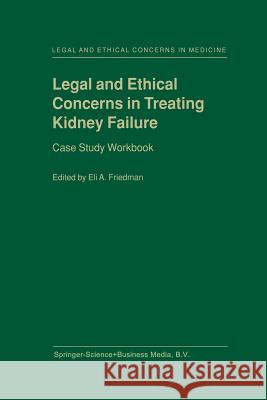 Legal and Ethical Concerns in Treating Kidney Failure: Case Study Workbook E.A. Friedman 9789401058759 Springer