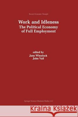 Work and Idleness: The Political Economy of Full Employment Wheelock, Jane 9789401058896 Springer