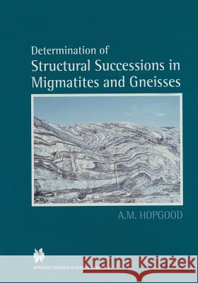 Determination of Structural Successions in Migmatites and Gneisses A.M. Hopgood 9789401059022 Springer