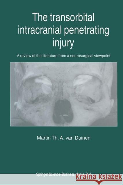 The Transorbital Intracranial Penetrating Injury: A Review of the Literature from a Neurosurgical Viewpoint Van Duinen, M. Th 9789401059114 Springer