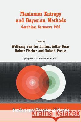 Maximum Entropy and Bayesian Methods Garching, Germany 1998: Proceedings of the 18th International Workshop on Maximum Entropy and Bayesian Methods of Linden, Wolfgang Von Der 9789401059824