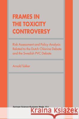Frames in the Toxicity Controversy: Risk Assessment and Policy Analysis Related to the Dutch Chlorine Debate and the Swedish PVC Debate Tukker, Arnold 9789401059985 Springer