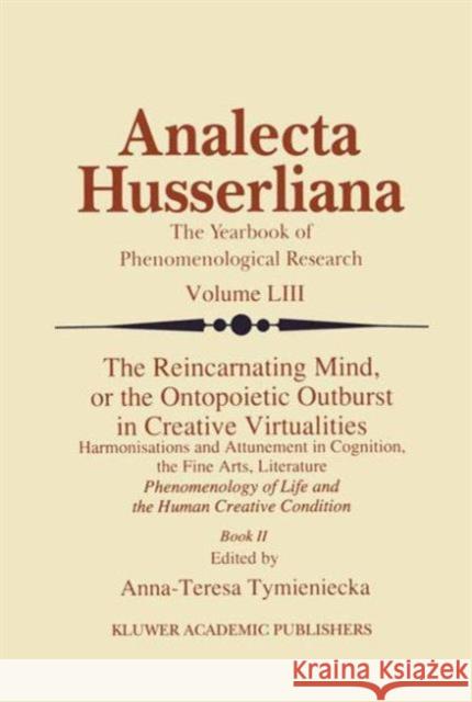 The Reincarnating Mind, or the Ontopoietic Outburst in Creative Virtualities: Harmonisations and Attunement in Cognition, the Fine Arts, Literature Ph Tymieniecka, Anna-Teresa 9789401060554