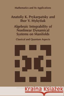 Algebraic Integrability of Nonlinear Dynamical Systems on Manifolds: Classical and Quantum Aspects A.K. Prykarpatsky, I.V. Mykytiuk 9789401060967 Springer