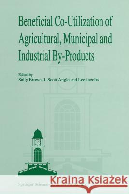 Beneficial Co-Utilization of Agricultural, Municipal and Industrial By-Products Brown, Sally L. 9789401061285