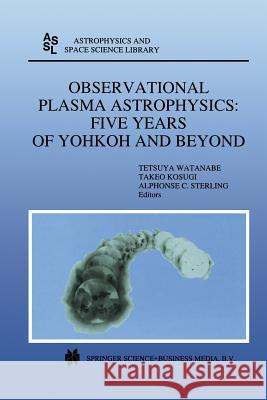 Observational Plasma Astrophysics: Five Years of Yohkoh and Beyond Tetsuya Watanabe, Takeo Kosugi, Alphonse C. Sterling 9789401061988